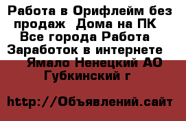 Работа в Орифлейм без продаж. Дома на ПК - Все города Работа » Заработок в интернете   . Ямало-Ненецкий АО,Губкинский г.